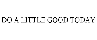 DO A LITTLE GOOD TODAY