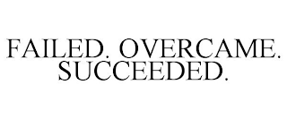 FAILED. OVERCAME. SUCCEEDED.