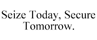 SEIZE TODAY, SECURE TOMORROW.