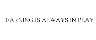 LEARNING IS ALWAYS IN PLAY