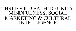 THE THREEFOLD PATH TO UNITY: MINDFULNESS, SOCIAL  MARKETING, & CULTURAL INTELLIGENCE