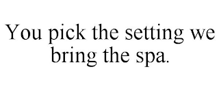 YOU PICK THE SETTING WE BRING THE SPA.
