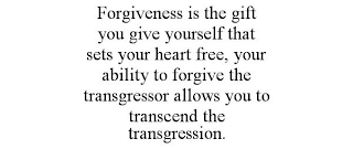 FORGIVENESS IS THE GIFT YOU GIVE YOURSELF THAT SETS YOUR HEART FREE, YOUR ABILITY TO FORGIVE THE TRANSGRESSOR ALLOWS YOU TO TRANSCEND THE TRANSGRESSION.