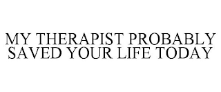 MY THERAPIST PROBABLY SAVED YOUR LIFE TODAY