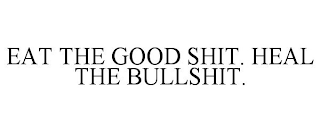 EAT THE GOOD SHIT. HEAL THE BULLSHIT.