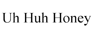 UH HUH HONEY