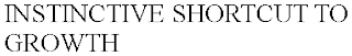 INSTINCTIVE SHORTCUT TO GROWTH