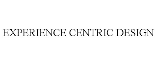 EXPERIENCE CENTRIC DESIGN