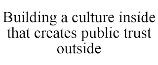 BUILDING A CULTURE INSIDE THAT CREATES PUBLIC TRUST OUTSIDE