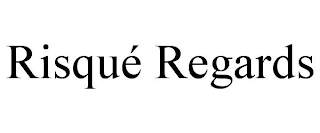 RISQUÉ REGARDS