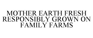 MOTHER EARTH FRESH RESPONSIBLY GROWN ON FAMILY FARMS