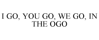 I GO, YOU GO, WE GO, IN THE OGO