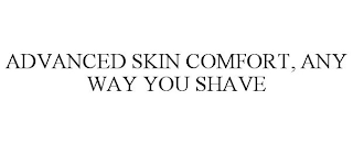 ADVANCED SKIN COMFORT, ANY WAY YOU SHAVE