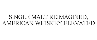 SINGLE MALT REIMAGINED, AMERICAN WHISKEY ELEVATED