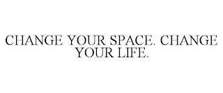 CHANGE YOUR SPACE. CHANGE YOUR LIFE.