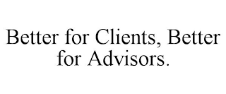 BETTER FOR CLIENTS, BETTER FOR ADVISORS.