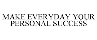 MAKE EVERYDAY YOUR PERSONAL SUCCESS