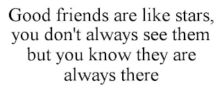 GOOD FRIENDS ARE LIKE STARS, YOU DON'T ALWAYS SEE THEM BUT YOU KNOW THEY ARE ALWAYS THERE