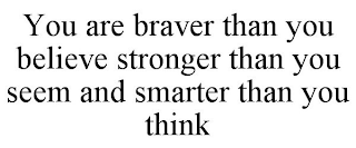 YOU ARE BRAVER THAN YOU BELIEVE STRONGER THAN YOU SEEM AND SMARTER THAN YOU THINK