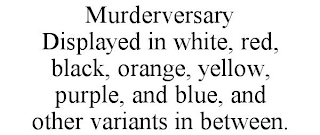 MURDERVERSARY DISPLAYED IN WHITE, RED, BLACK, ORANGE, YELLOW, PURPLE, AND BLUE, AND OTHER VARIANTS IN BETWEEN.