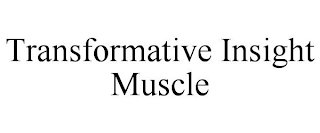 TRANSFORMATIVE INSIGHT MUSCLE