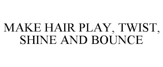 MAKE HAIR PLAY, TWIST, SHINE AND BOUNCE