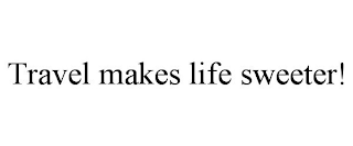 TRAVEL MAKES LIFE SWEETER!