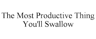 THE MOST PRODUCTIVE THING YOU'LL SWALLOW