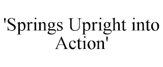 'SPRINGS UPRIGHT INTO ACTION'