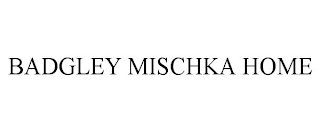 BADGLEY MISCHKA HOME