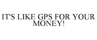 IT'S LIKE GPS FOR YOUR MONEY!