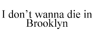 I DON'T WANNA DIE IN BROOKLYN