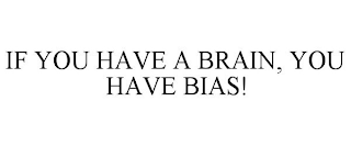 IF YOU HAVE A BRAIN, YOU HAVE BIAS!