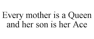 EVERY MOTHER IS A QUEEN AND HER SON IS HER ACE