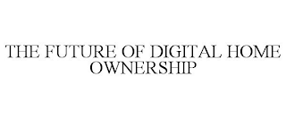 THE FUTURE OF DIGITAL HOME OWNERSHIP