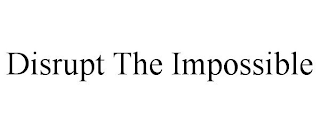 DISRUPT THE IMPOSSIBLE