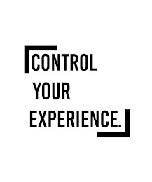 CONTROL YOUR EXPERIENCE.