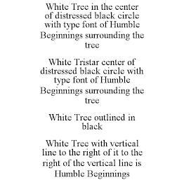 WHITE TREE IN THE CENTER OF DISTRESSED BLACK CIRCLE WITH TYPE FONT OF HUMBLE BEGINNINGS SURROUNDING THE TREE WHITE TRISTAR CENTER OF DISTRESSED BLACK CIRCLE WITH TYPE FONT OF HUMBLE BEGINNINGS SURROUNDING THE TREE WHITE TREE OUTLINED IN BLACK WHITE TREE WITH VERTICAL LINE TO THE RIGHT OF IT TO THE RIGHT OF THE VERTICAL LINE IS HUMBLE BEGINNINGS