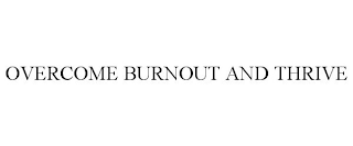 OVERCOME BURNOUT AND THRIVE