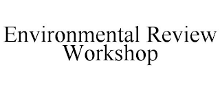 ENVIRONMENTAL REVIEW WORKSHOP
