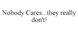 NOBODY CARES...THEY REALLY DON'T!