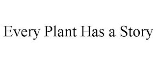 EVERY PLANT HAS A STORY