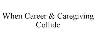 WHEN CAREER & CAREGIVING COLLIDE