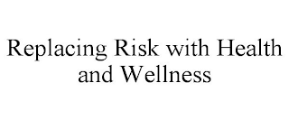 REPLACING RISK WITH HEALTH AND WELLNESS