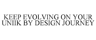 KEEP EVOLVING ON YOUR UNIIK BY DESIGN JOURNEY