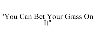 "YOU CAN BET YOUR GRASS ON IT"