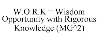 W.O.R.K = WISDOM OPPORTUNITY WITH RIGOROUS KNOWLEDGE (MG^2)