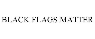 BLACK FLAGS MATTER