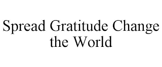 SPREAD GRATITUDE CHANGE THE WORLD