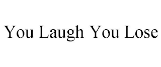 YOU LAUGH YOU LOSE